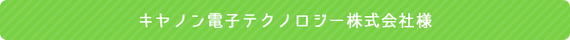 キヤノン電子テクノロジー株式会社様