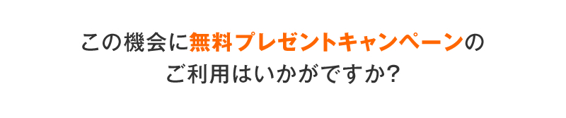 無料プレゼントキャンペーンのご利用はいかがですか
