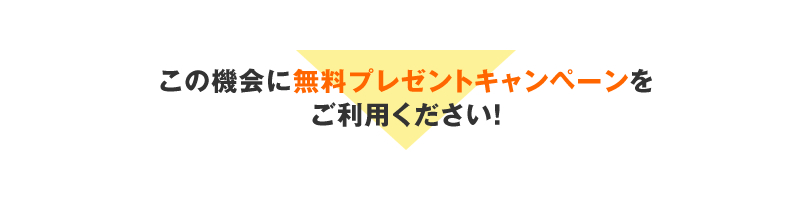 無料プレゼントキャンペーンをご利用ください！