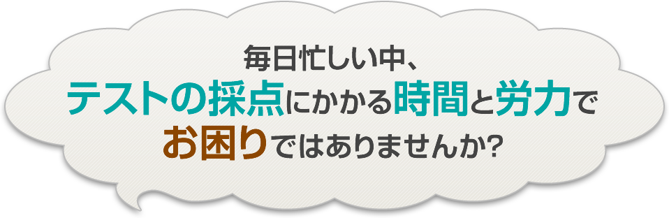 毎日忙しい中、テストの採点にかかる時間と労力でお困りではありませんか？