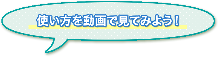 使い方を動画で見てみよう！