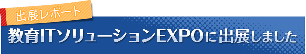 出展レポート　教育ITソリューションEXPOに出展しました