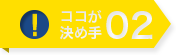 ここが決め手02