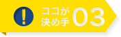 ここが決め手03