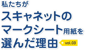 私たちがスキャネットのマークシート用紙を選んだ理由