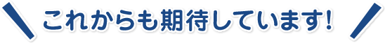 これからも期待しています