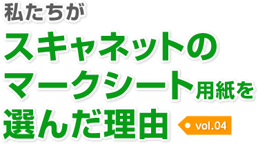 私たちがスキャネットのマークシート用紙を選んだ理由