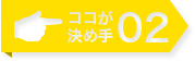 ここが決め手02