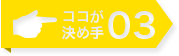 ここが決め手03