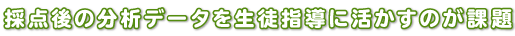 採点後の分析データを生徒指導に活かすのが課題