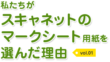 私たちがスキャネットのマークシート用紙を選んだ理由