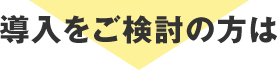 導入をご検討の方は