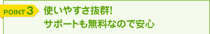 使いやすさ抜群！サポートも無料なので安心